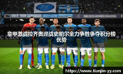 意甲激战拉齐奥迎战史帕尔全力争胜争夺积分榜优势
