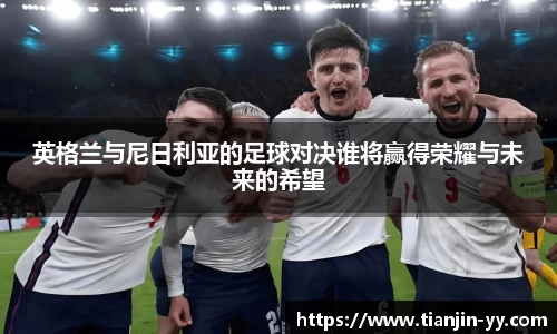 英格兰与尼日利亚的足球对决谁将赢得荣耀与未来的希望