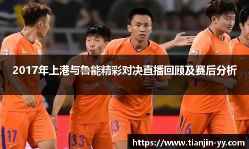 2017年上港与鲁能精彩对决直播回顾及赛后分析