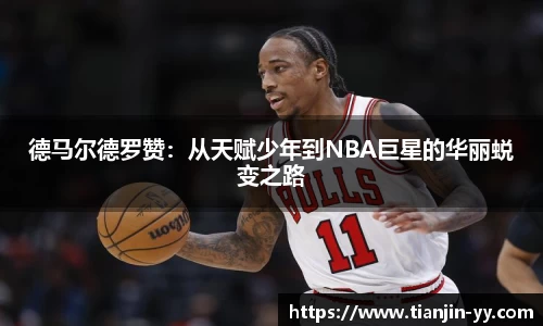 德马尔德罗赞：从天赋少年到NBA巨星的华丽蜕变之路