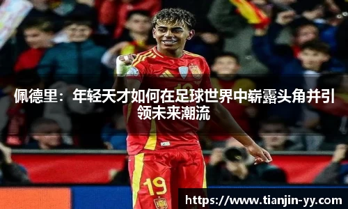 佩德里：年轻天才如何在足球世界中崭露头角并引领未来潮流